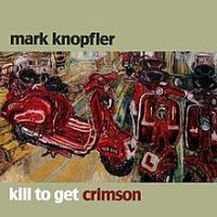 Mark Knopfler, Kill to Get Crimson, 2007 .