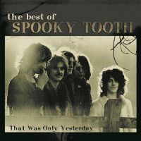 The Best Of Spooky Tooth: That Was Only Yesterday, 1999 .